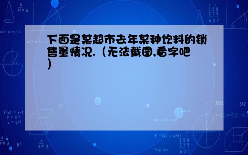 下面是某超市去年某种饮料的销售量情况.（无法截图,看字吧）