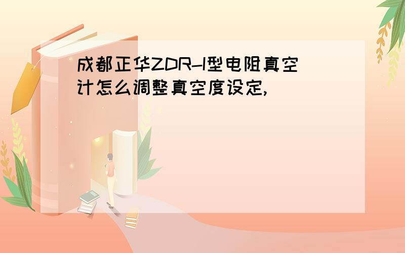 成都正华ZDR-I型电阻真空计怎么调整真空度设定,