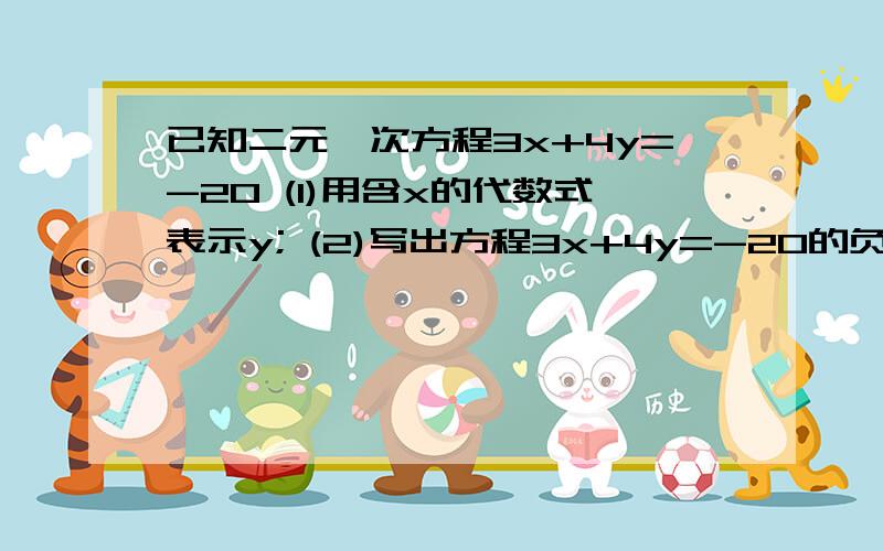 已知二元一次方程3x+4y=-20 (1)用含x的代数式表示y; (2)写出方程3x+4y=-20的负整数解