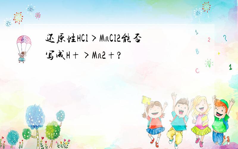 还原性HCl>MnCl2能否写成H+>Mn2+?