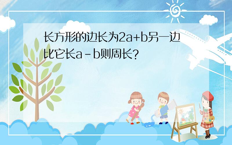 长方形的边长为2a+b另一边比它长a-b则周长?