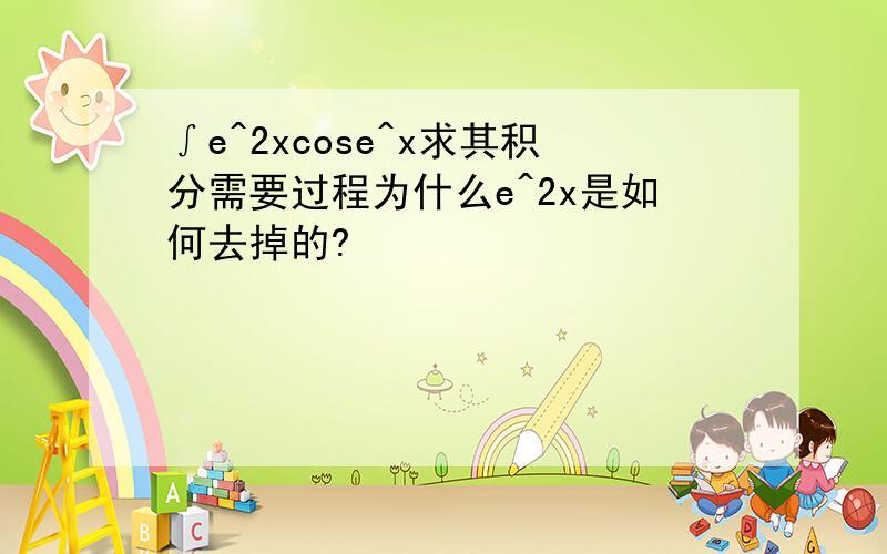 ∫e^2xcose^x求其积分需要过程为什么e^2x是如何去掉的?