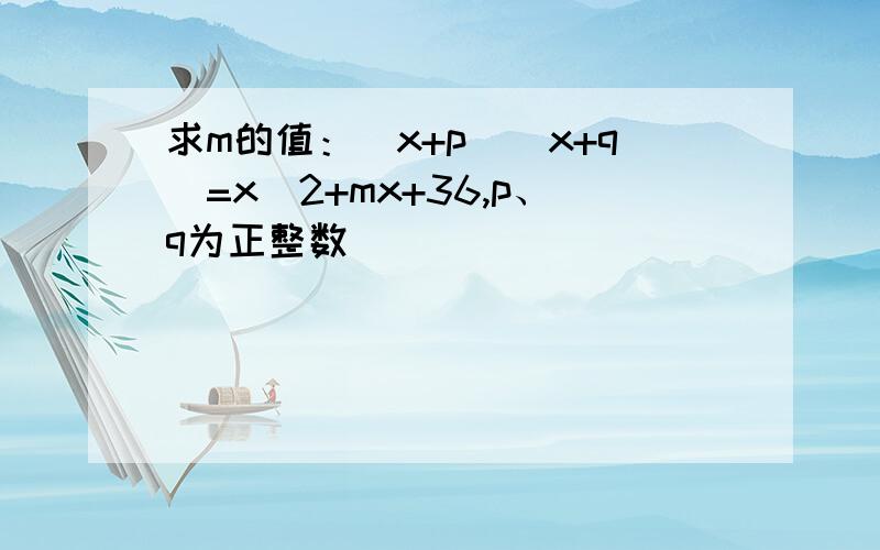 求m的值：（x+p）(x+q)=x^2+mx+36,p、q为正整数