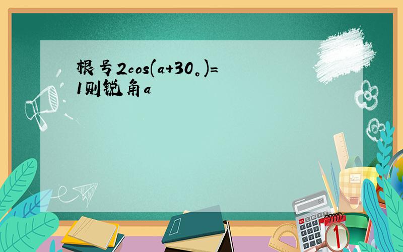 根号2cos(a+30°)=1则锐角a