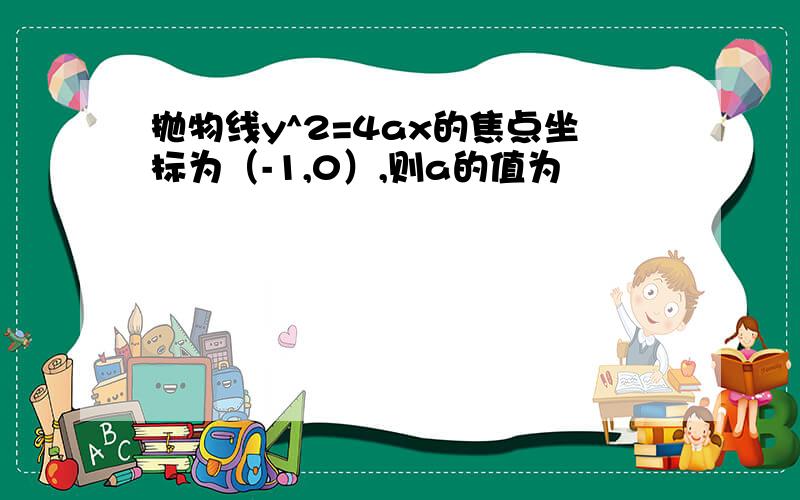 抛物线y^2=4ax的焦点坐标为（-1,0）,则a的值为