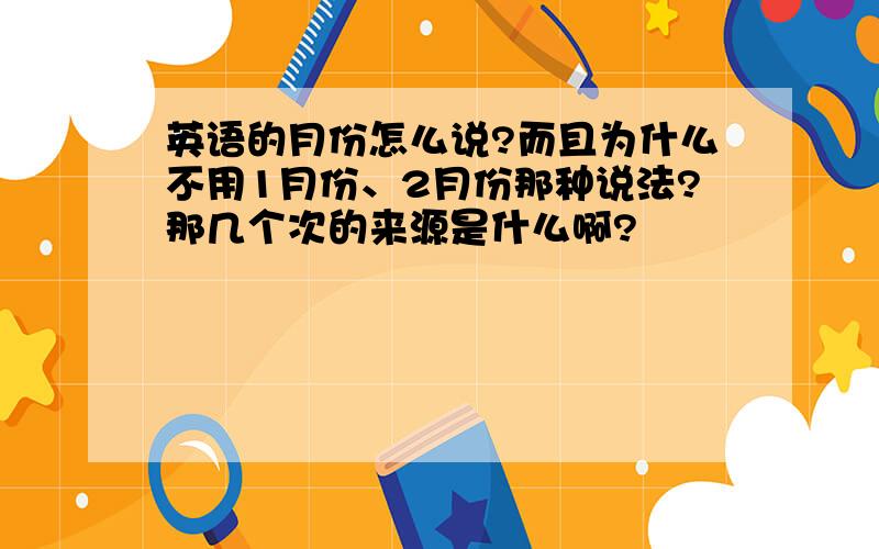 英语的月份怎么说?而且为什么不用1月份、2月份那种说法?那几个次的来源是什么啊?