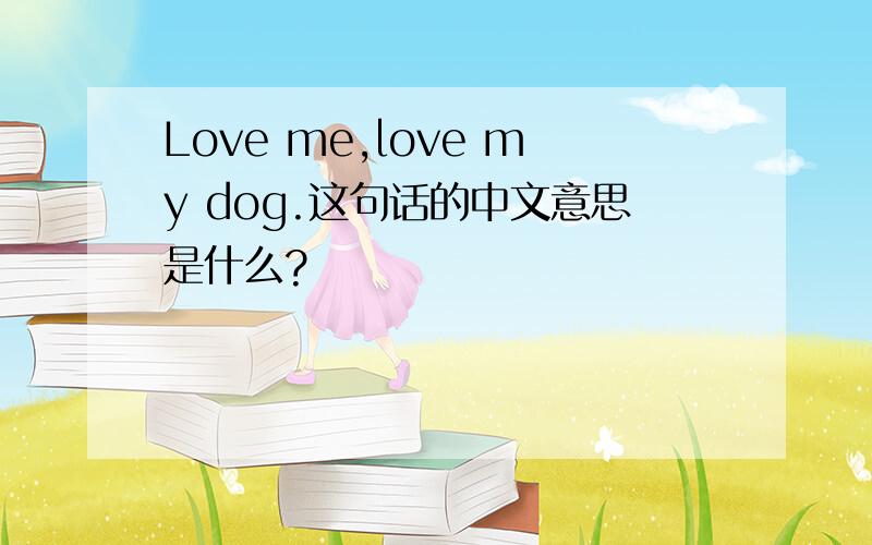 Love me,love my dog.这句话的中文意思是什么?