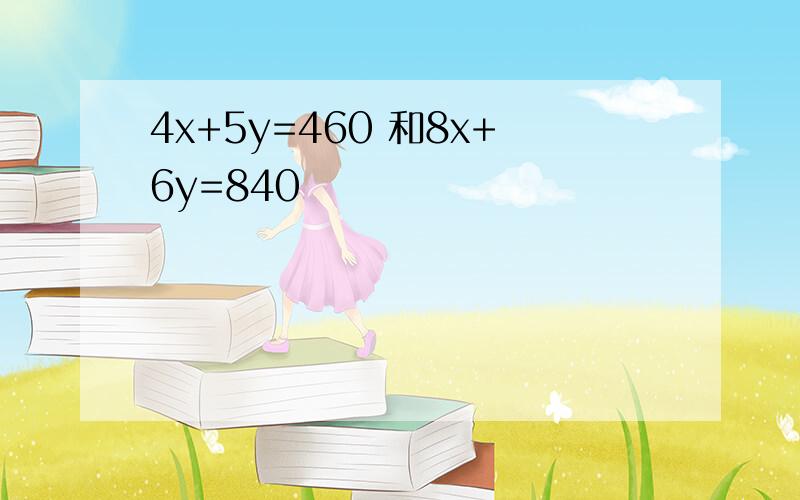 4x+5y=460 和8x+6y=840