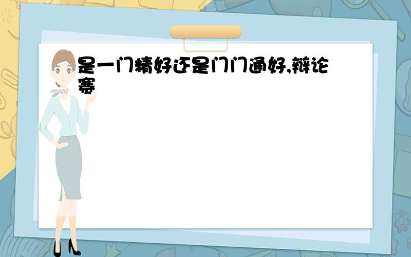 是一门精好还是门门通好,辩论赛