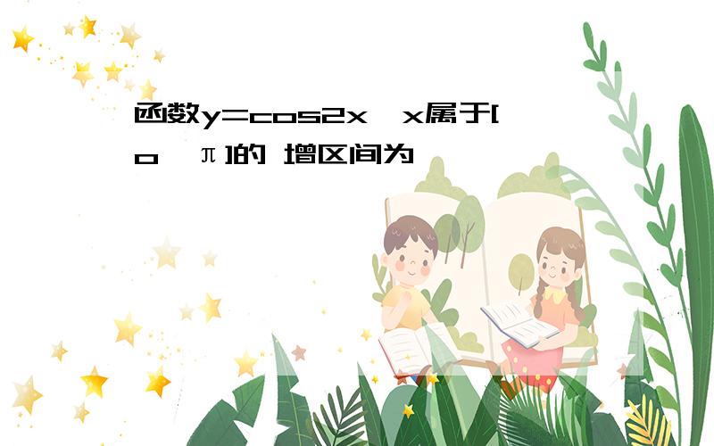 函数y=cos2x,x属于[o,π]的 增区间为