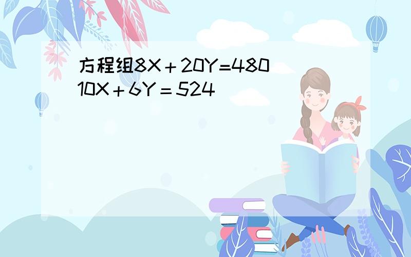 方程组8X＋20Y=480 10X＋6Y＝524