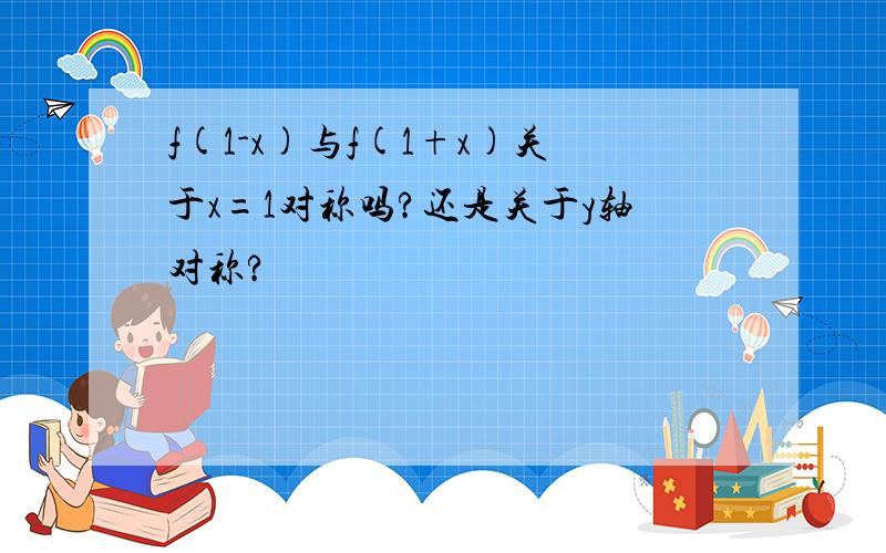 f(1-x)与f(1+x)关于x=1对称吗?还是关于y轴对称?