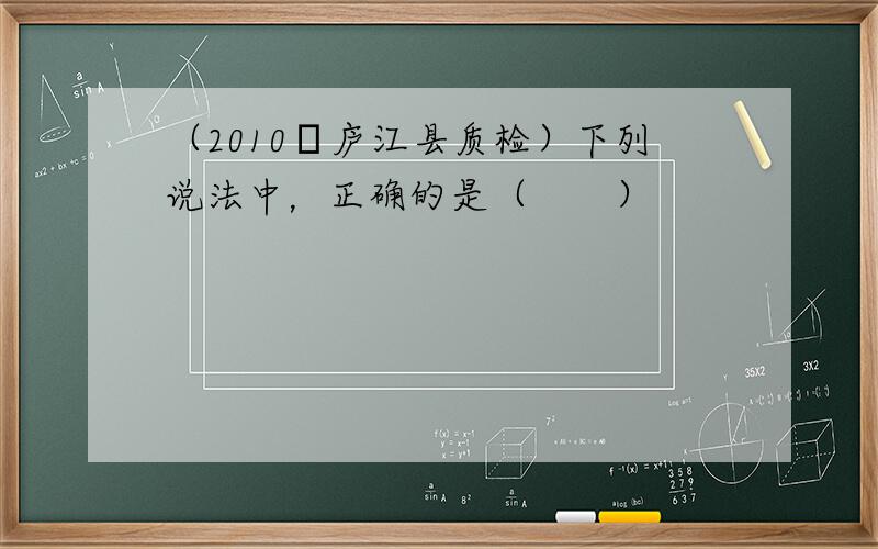 （2010•庐江县质检）下列说法中，正确的是（　　）