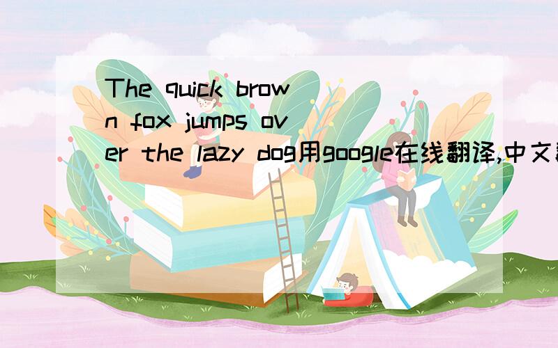 The quick brown fox jumps over the lazy dog用google在线翻译,中文翻译为