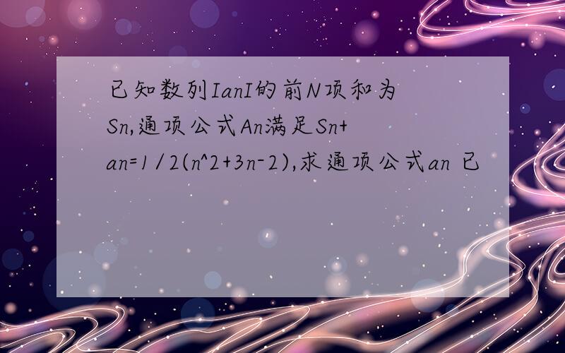 已知数列IanI的前N项和为Sn,通项公式An满足Sn+an=1/2(n^2+3n-2),求通项公式an 已