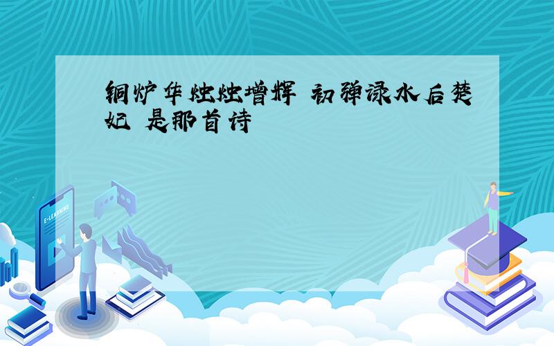 铜炉华烛烛增辉 初弹渌水后楚妃 是那首诗