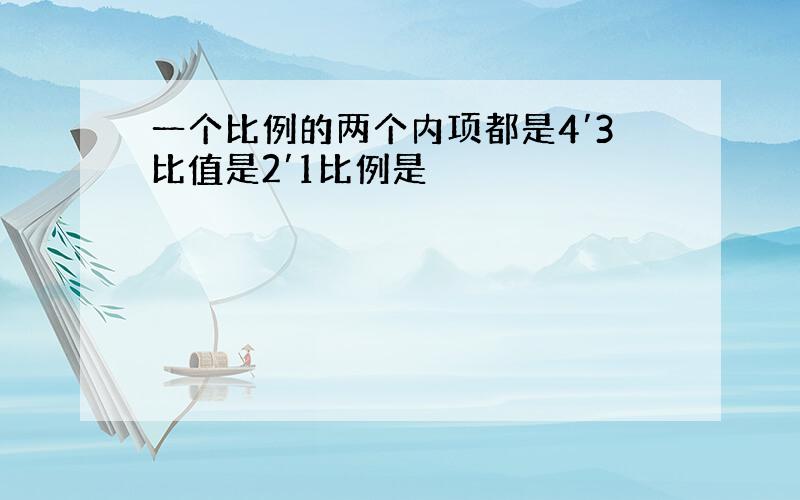 一个比例的两个内项都是4′3比值是2′1比例是