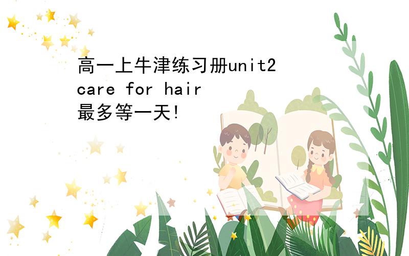 高一上牛津练习册unit2 care for hair 最多等一天!