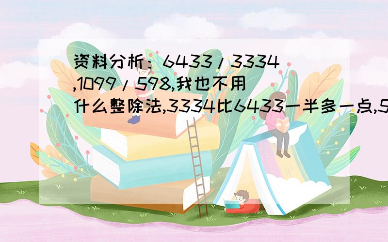 资料分析：6433/3334,1099/598,我也不用什么整除法,3334比6433一半多一点,598比1099的一半