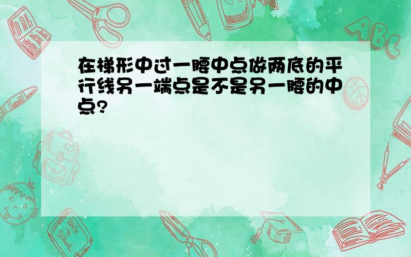 在梯形中过一腰中点做两底的平行线另一端点是不是另一腰的中点?