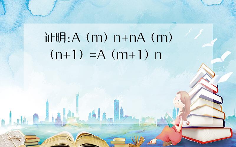 证明:A（m）n+nA（m）（n+1）=A（m+1）n