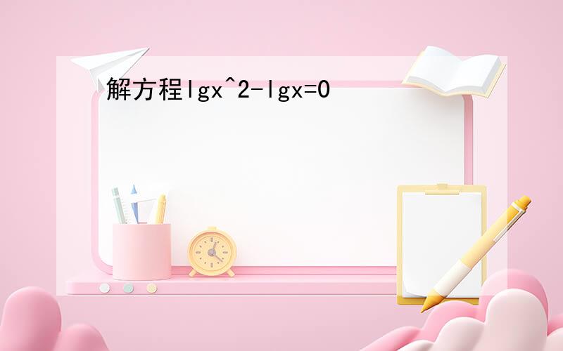 解方程lgx^2-lgx=0