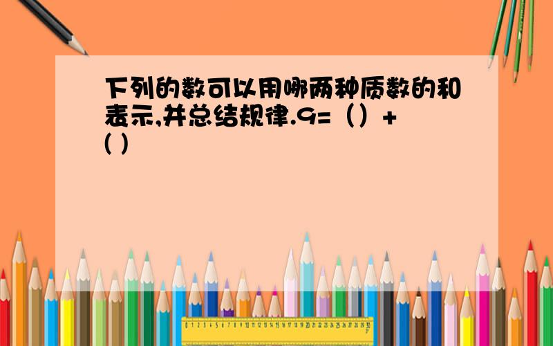 下列的数可以用哪两种质数的和表示,并总结规律.9=（）+( )