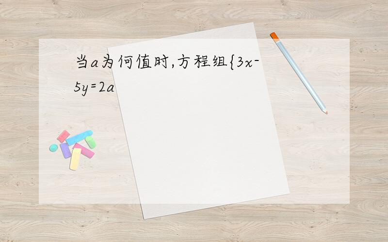 当a为何值时,方程组{3x-5y=2a