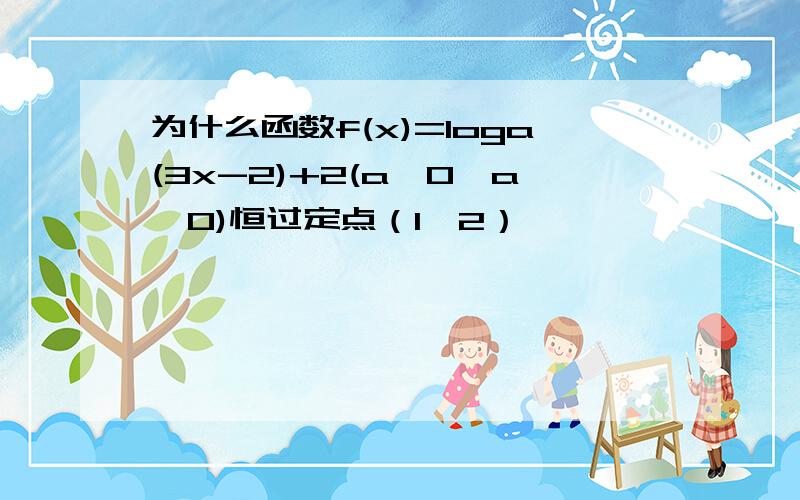 为什么函数f(x)=loga(3x-2)+2(a>0,a≠0)恒过定点（1,2）