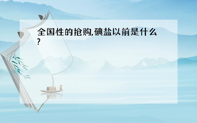 全国性的抢购,碘盐以前是什么?