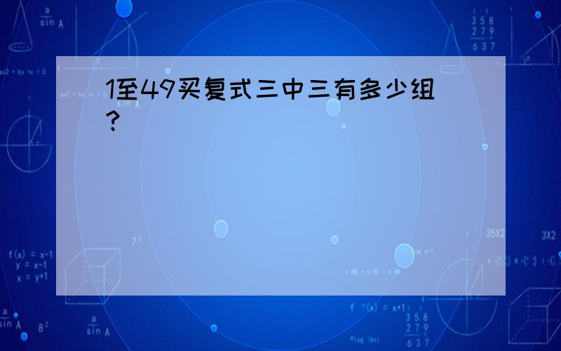 1至49买复式三中三有多少组?