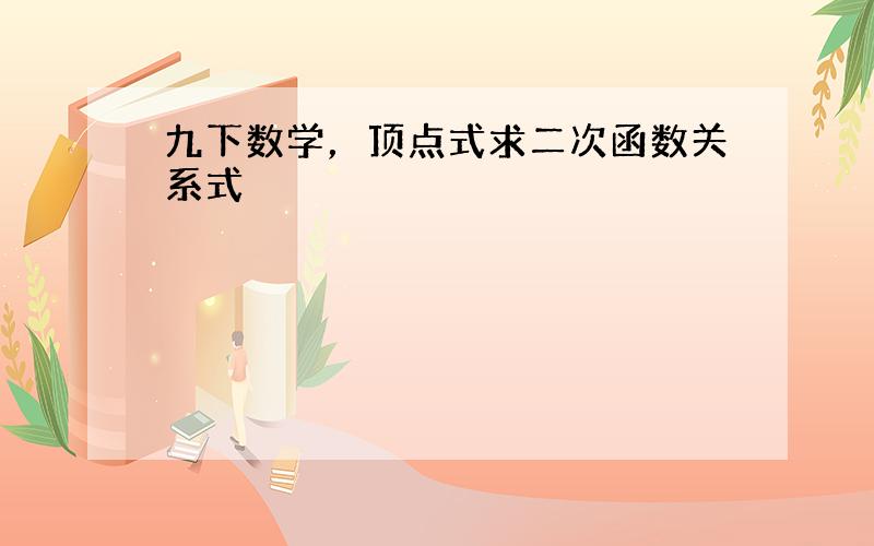 九下数学，顶点式求二次函数关系式