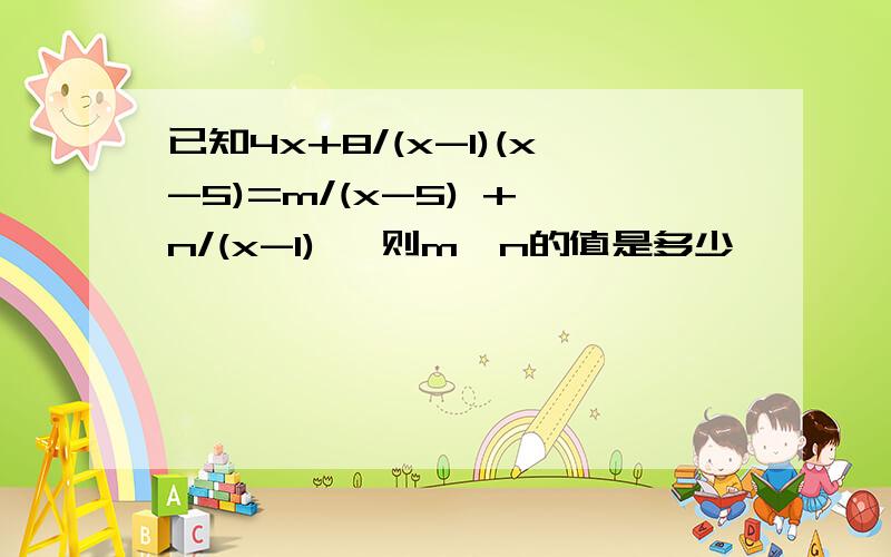 已知4x+8/(x-1)(x-5)=m/(x-5) + n/(x-1) ,则m、n的值是多少