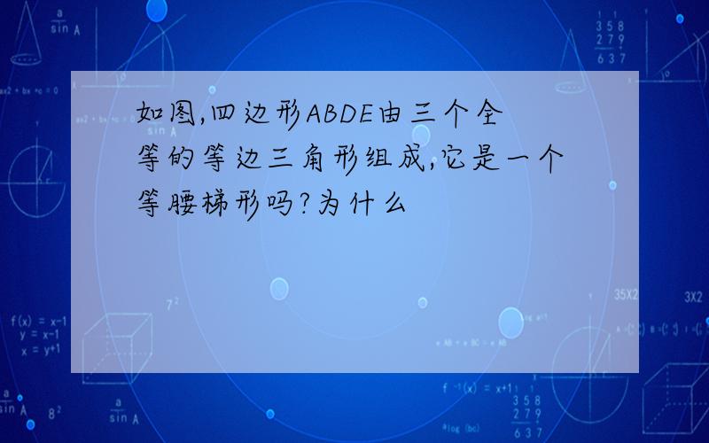 如图,四边形ABDE由三个全等的等边三角形组成,它是一个等腰梯形吗?为什么