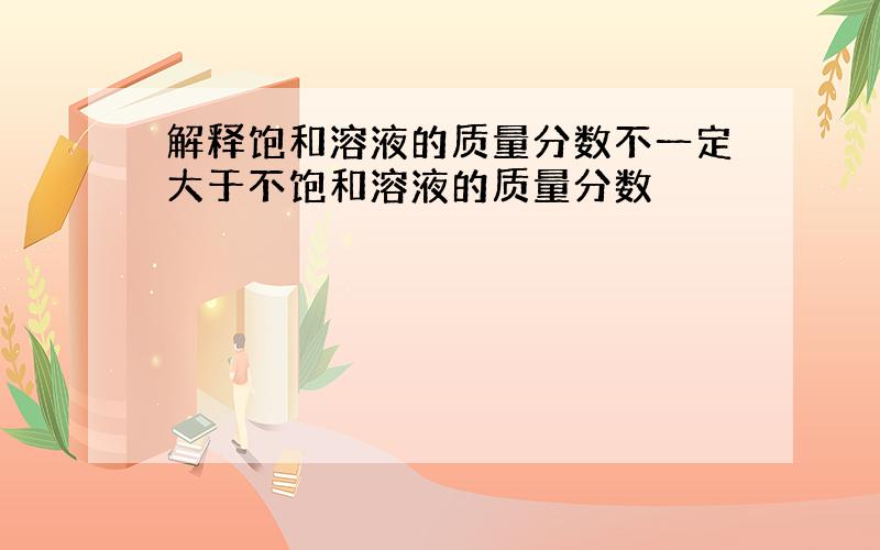 解释饱和溶液的质量分数不一定大于不饱和溶液的质量分数