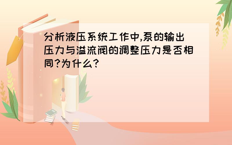 分析液压系统工作中,泵的输出压力与溢流阀的调整压力是否相同?为什么?