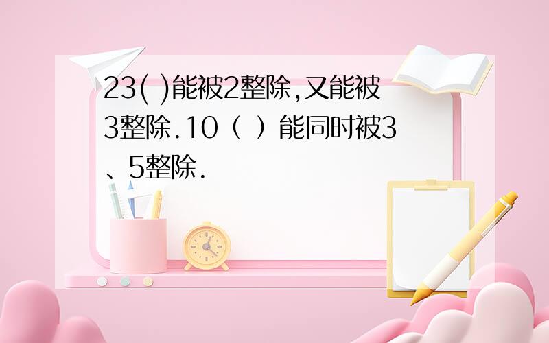 23( )能被2整除,又能被3整除.10（ ）能同时被3、5整除.