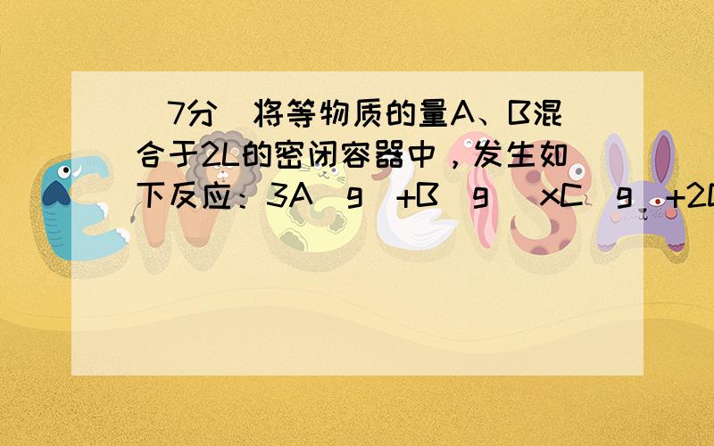 (7分)将等物质的量A、B混合于2L的密闭容器中，发生如下反应：3A(g)+B(g) xC(g)+2D(g)，经5min