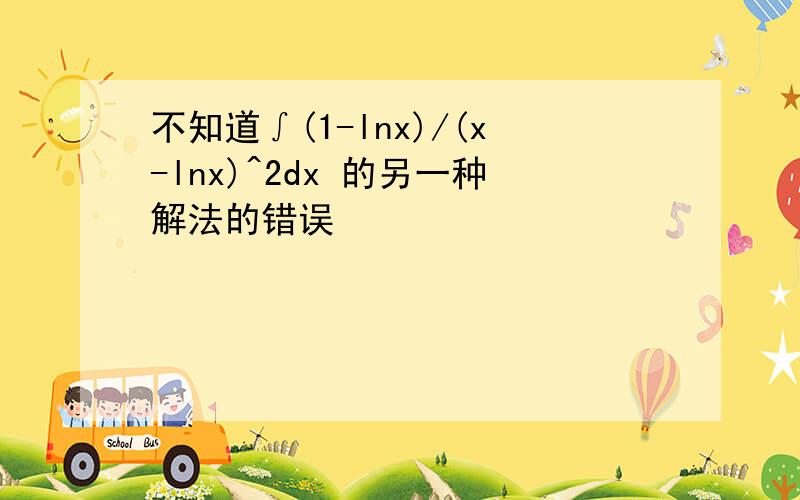 不知道∫(1-lnx)/(x-lnx)^2dx 的另一种解法的错误