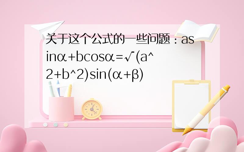 关于这个公式的一些问题：asinα+bcosα=√(a^2+b^2)sin(α+β)