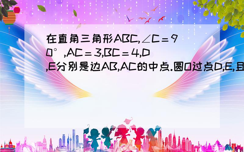 在直角三角形ABC,∠C＝90°,AC＝3,BC＝4,D,E分别是边AB,AC的中点.圆O过点D,E,且与AB相切于点D