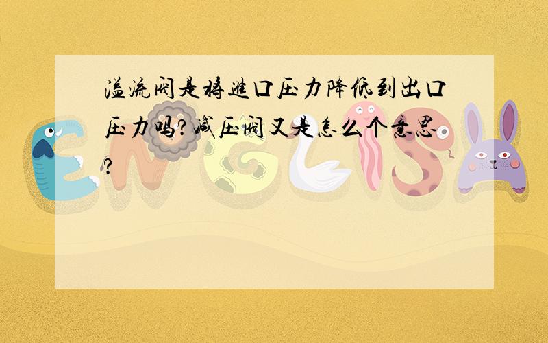 溢流阀是将进口压力降低到出口压力吗?减压阀又是怎么个意思?