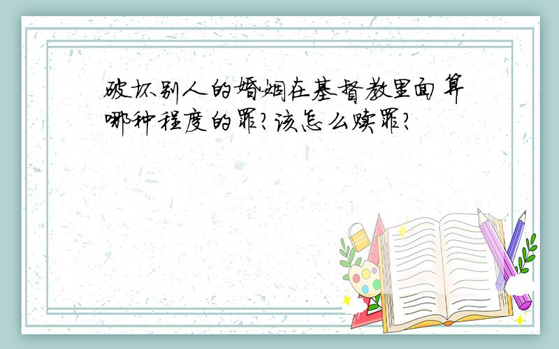 破坏别人的婚姻在基督教里面算哪种程度的罪?该怎么赎罪?