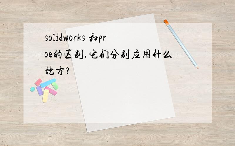 solidworks 和proe的区别,它们分别应用什么地方?