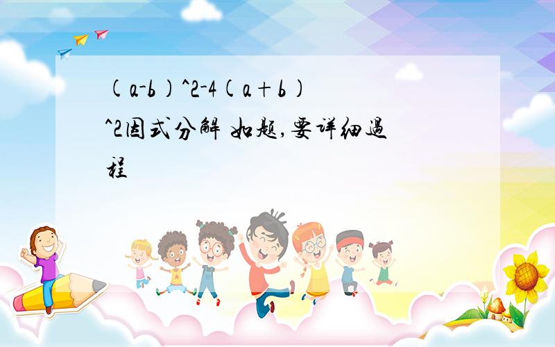 (a-b)^2-4(a+b)^2因式分解 如题,要详细过程