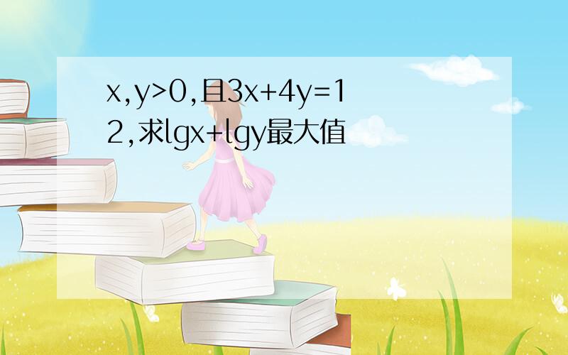 x,y>0,且3x+4y=12,求lgx+lgy最大值