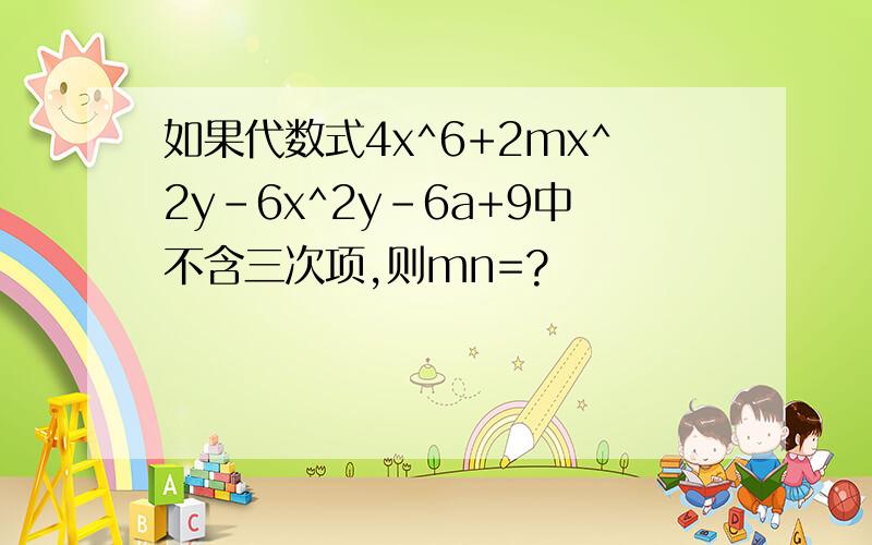 如果代数式4x^6+2mx^2y-6x^2y-6a+9中不含三次项,则mn=?