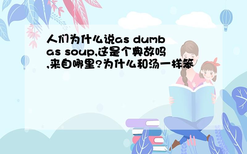 人们为什么说as dumb as soup,这是个典故吗,来自哪里?为什么和汤一样笨