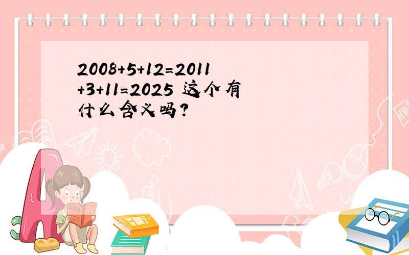 2008+5+12=2011+3+11=2025 这个有什么含义吗?