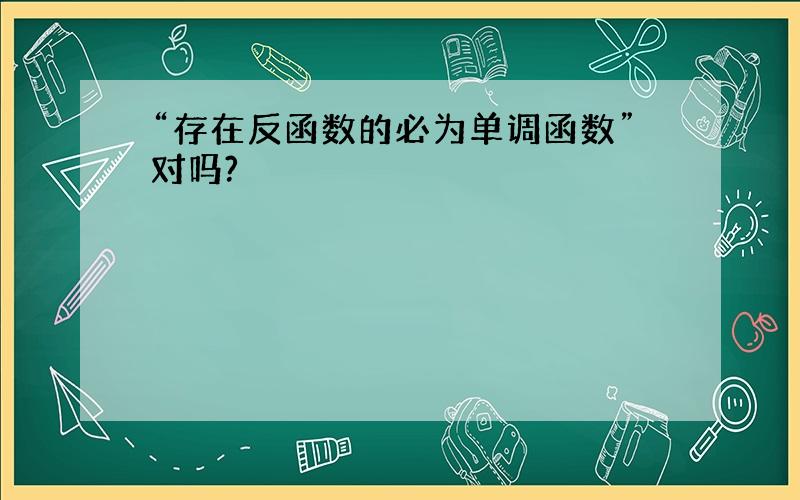 “存在反函数的必为单调函数”对吗?